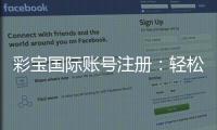 彩宝国际账号注册：轻松体验高品质棋牌娱乐