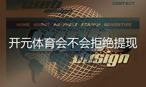 开元体育会不会拒绝提现？玩家真实提现经历分享