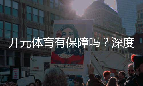 开元体育有保障吗？深度解析平台安全性与玩家体验