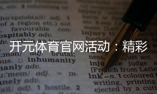 开元体育官网活动：精彩赛事与豪礼等你来赢