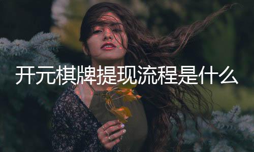 开元棋牌提现流程是什么？详细步骤与到账时间解析