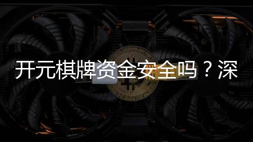 开元棋牌资金安全吗？深度解析平台资金保障机制