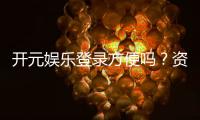 开元娱乐登录方便吗？资深玩家亲测体验分享
