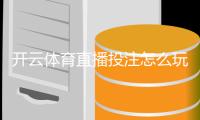 开云体育直播投注怎么玩？新手入门规则与实战技巧全面教学