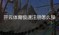 开云体育极速注册怎么操作？新手快速完成注册与常见问题解答