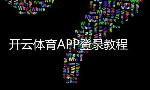开云体育APP登录教程：新手注册、账号登录步骤与常见问题快速解决