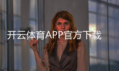 开云体育APP官方下载通道安全下载教程：官方入口、安装步骤与防骗提示