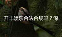 开丰娱乐合法合规吗？深度解析其运营资质与玩家保障
