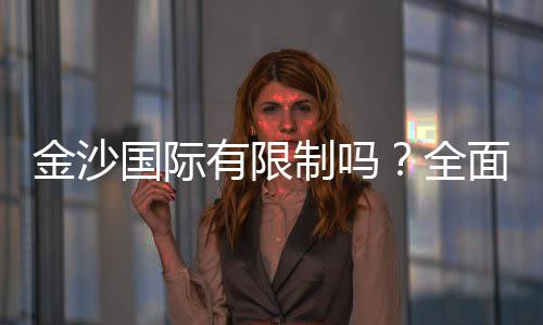 金沙国际有限制吗？全面解析游戏规则与投注限制