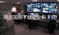 银河国际下载安全吗？资深玩家实测解析平台安全性