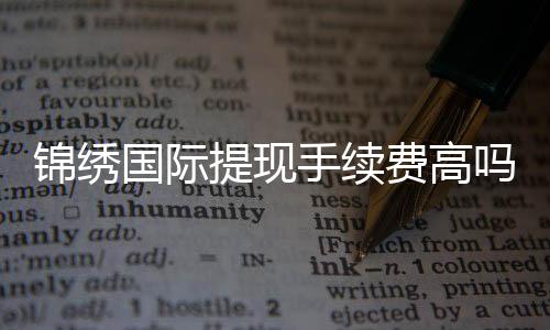 锦绣国际提现手续费高吗?揭秘背后的真相!