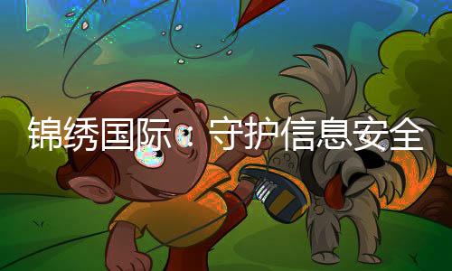 锦绣国际：守护信息安全的先锋