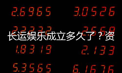 长运娱乐成立多久了？资深玩家揭秘平台发展历程与实力