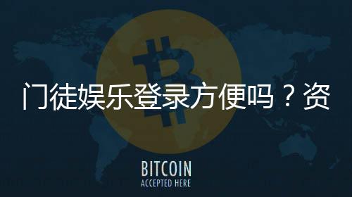 门徒娱乐登录方便吗?资深玩家亲测登录流程与体验分享