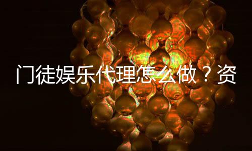 门徒娱乐代理怎么做？资深玩家揭秘申请流程与盈利技巧