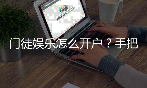 门徒娱乐怎么开户？手把手教你快速注册与充值指南