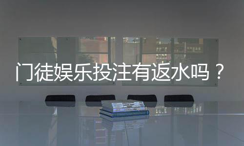 门徒娱乐投注有返水吗？揭秘平台返水福利与玩法攻略