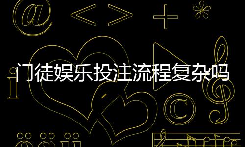 门徒娱乐投注流程复杂吗？3分钟带你轻松掌握全步骤