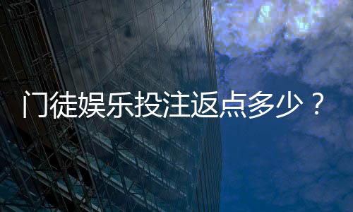 门徒娱乐投注返点多少？揭秘高返水福利与实战技巧