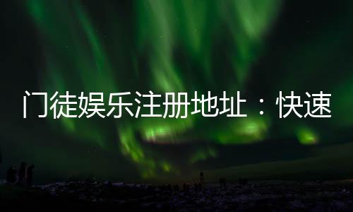 门徒娱乐注册地址：快速获取官网入口与安全注册指南