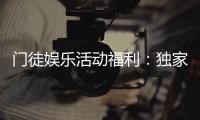 门徒娱乐活动福利：独家福利与精彩活动等你来享
