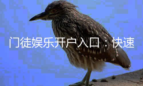 门徒娱乐开户入口：快速注册指南与独家优惠领取