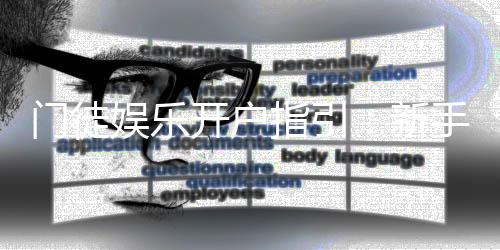 门徒娱乐开户指引：新手必看的详细注册流程与技巧分享