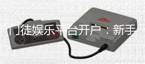 门徒娱乐平台开户：新手快速注册指南与独家优惠活动
