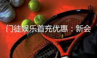 门徒娱乐首充优惠：新会员专享高额返利与独家礼包