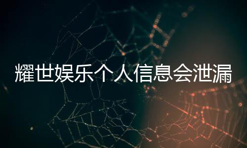 耀世娱乐个人信息会泄漏吗？深度解析平台安全防护措施