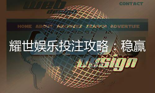 耀世娱乐投注攻略：稳赢技巧与实战经验分享