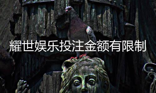 耀世娱乐投注金额有限制吗？详细解析平台充值规则与上限