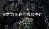耀世娱乐官网客服中心：专业服务与高效解决方案一应俱全
