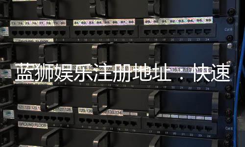 蓝狮娱乐注册地址：快速获取官网入口与安全注册指南