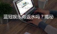 蓝冠娱乐有返水吗？揭秘返水福利与领取攻略