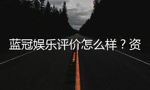 蓝冠娱乐评价怎么样？资深玩家真实体验分享
