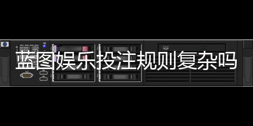 蓝图娱乐投注规则复杂吗？资深玩家为你详细解析玩法要点