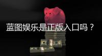 蓝图娱乐是正版入口吗？揭秘平台资质与安全玩法指南