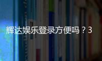 辉达娱乐登录方便吗？3分钟快速注册畅玩攻略