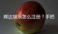 辉达娱乐怎么注册？手把手教你快速完成账号开通