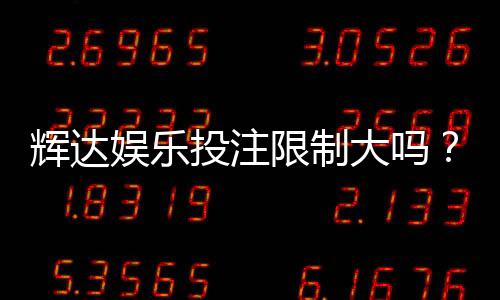 辉达娱乐投注限制大吗？深度解析平台规则与玩家策略