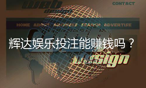 辉达娱乐投注能赚钱吗？资深玩家揭秘真实盈利技巧与风险