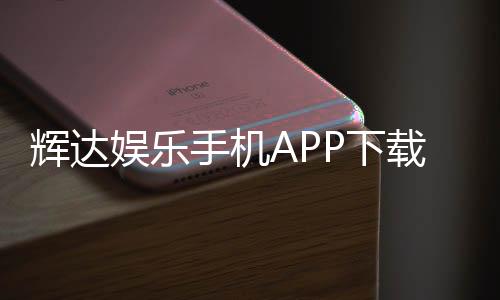 辉达娱乐手机APP下载:畅享顶级棋牌电游的移动端体验
