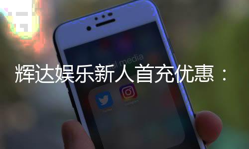 辉达娱乐新人首充优惠：独家福利助你畅玩棋牌电子游艺