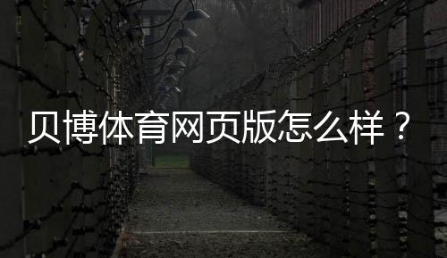 贝博体育网页版怎么样？安全性、玩法、优惠与提现体验全方位评测