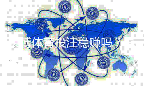 贝博体育投注稳赚吗？真相解析、风险提示与实用投注策略