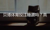 贝博体育投注稳赢吗？真相揭秘、概率分析与防骗攻略