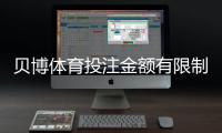 贝博体育投注金额有限制吗？官方限额、单注与日限额一文看懂
