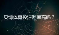 贝博体育投注赔率高吗？全面解析赔率高低、对比与实用投注建议