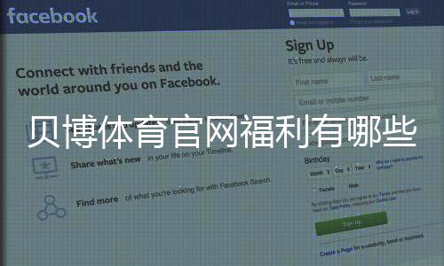 贝博体育官网福利有哪些？最新优惠领取攻略与常见注意事项